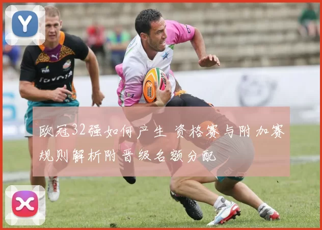 欧冠32强如何产生 资格赛与附加赛规则解析附晋级名额分配