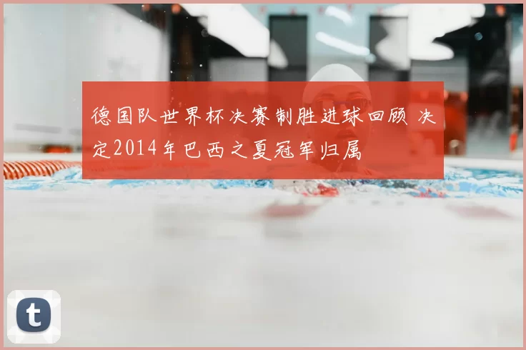 德国队世界杯决赛制胜进球回顾 决定2014年巴西之夏冠军归属