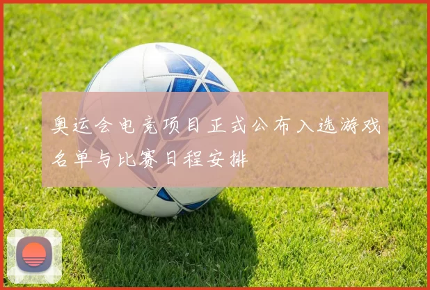 奥运会电竞项目正式公布入选游戏名单与比赛日程安排