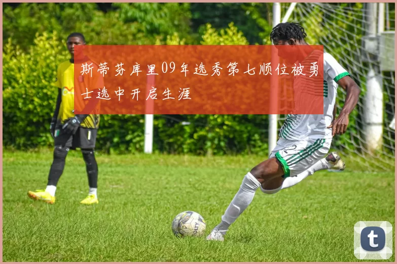 斯蒂芬库里09年选秀第七顺位被勇士选中开启生涯