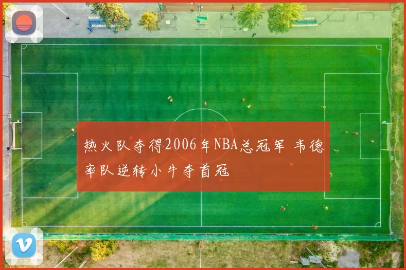 热火队夺得2006年NBA总冠军 韦德率队逆转小牛夺首冠