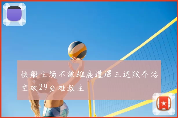 快船主场不敌雄鹿遭遇三连败乔治空砍29分难救主