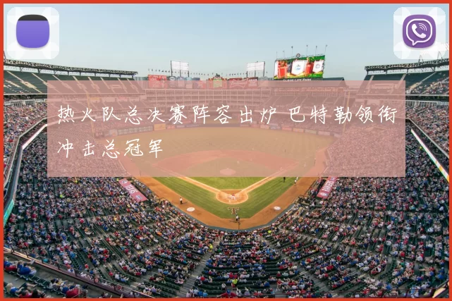 热火队总决赛阵容出炉 巴特勒领衔冲击总冠军