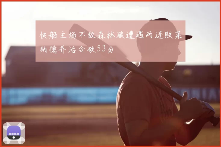 快船主场不敌森林狼遭遇两连败莱纳德乔治合砍53分