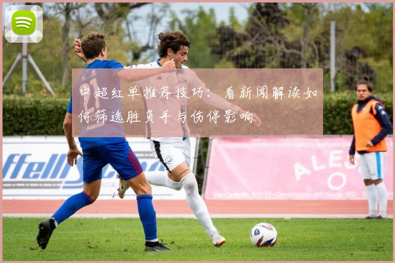 中超红单推荐技巧：看新闻解读如何筛选胜负手与伤停影响