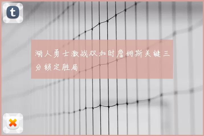 湖人勇士激战双加时詹姆斯关键三分锁定胜局