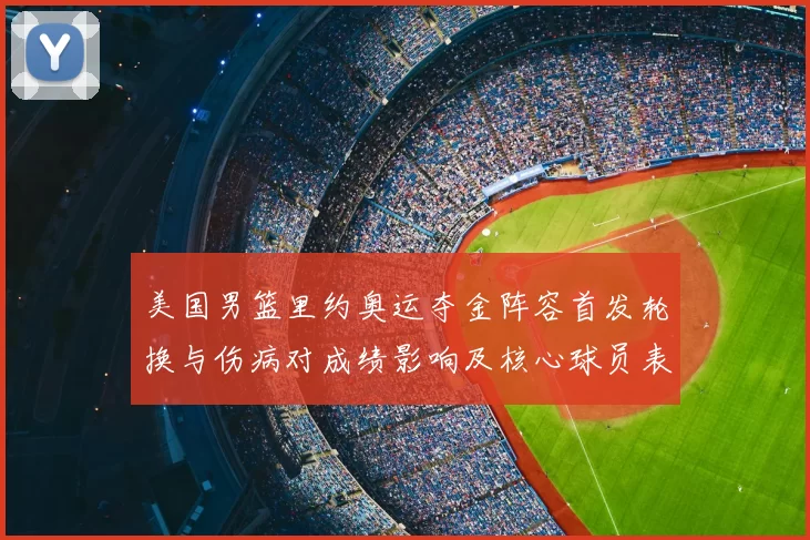 美国男篮里约奥运夺金阵容首发轮换与伤病对成绩影响及核心球员表现解读