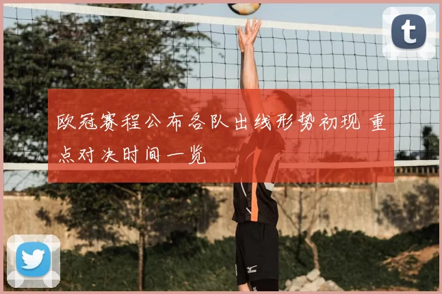 欧冠赛程公布各队出线形势初现 重点对决时间一览