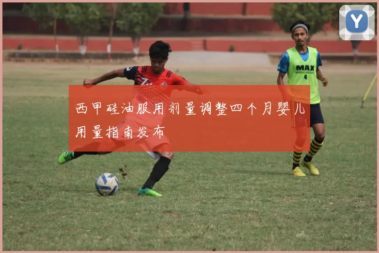西甲硅油服用剂量调整四个月婴儿用量指南发布