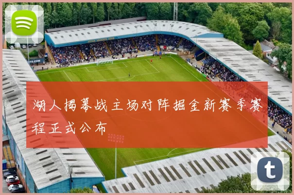 湖人揭幕战主场对阵掘金新赛季赛程正式公布