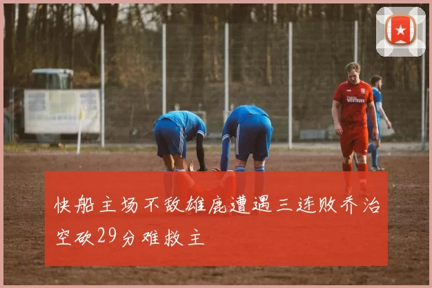 快船主场不敌雄鹿遭遇三连败乔治空砍29分难救主