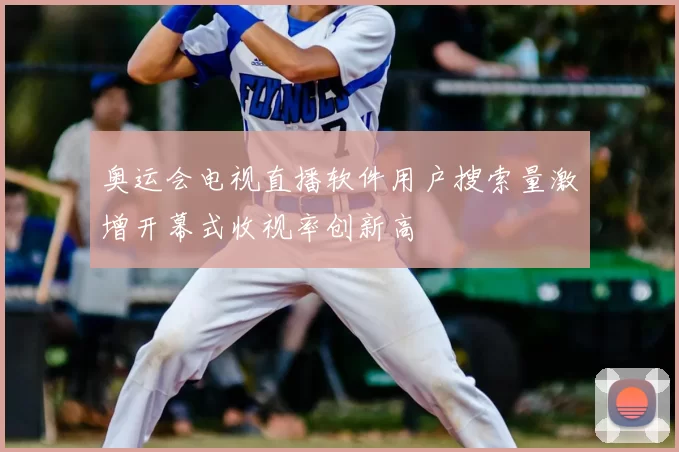 奥运会电视直播软件用户搜索量激增开幕式收视率创新高