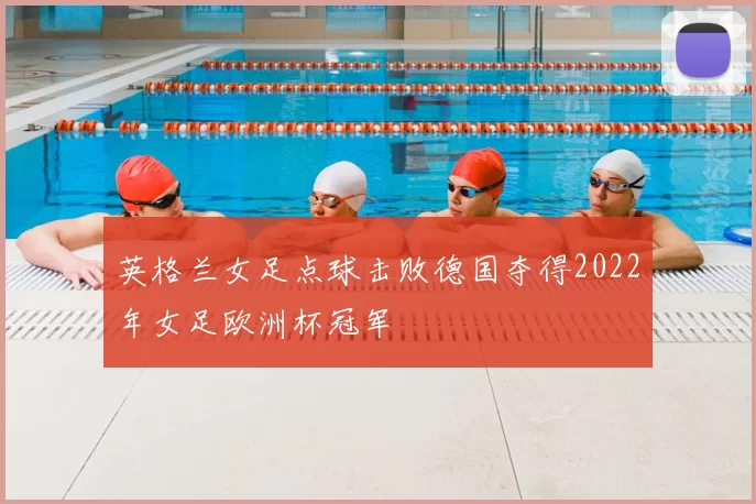 英格兰女足点球击败德国夺得2022年女足欧洲杯冠军