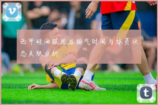 西甲硅油服用后排气时间与球员状态关联分析