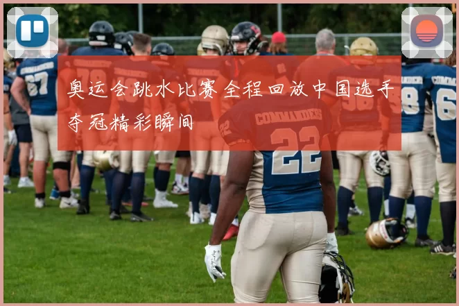 奥运会跳水比赛全程回放中国选手夺冠精彩瞬间