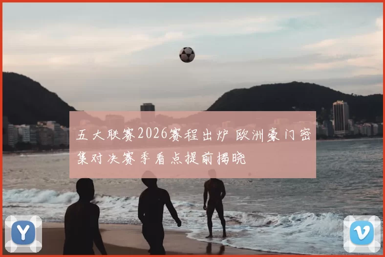 五大联赛2026赛程出炉 欧洲豪门密集对决赛季看点提前揭晓