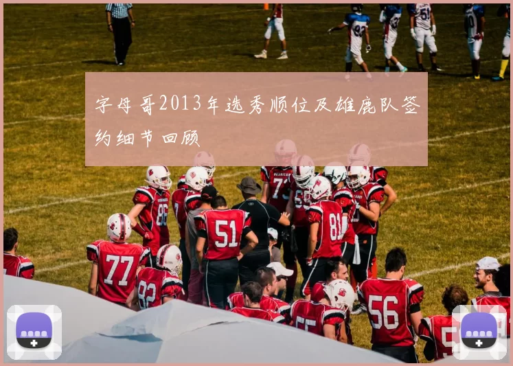 字母哥2013年选秀顺位及雄鹿队签约细节回顾