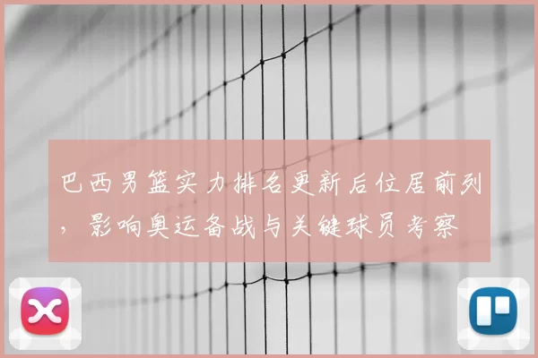 巴西男篮实力排名更新后位居前列，影响奥运备战与关键球员考察