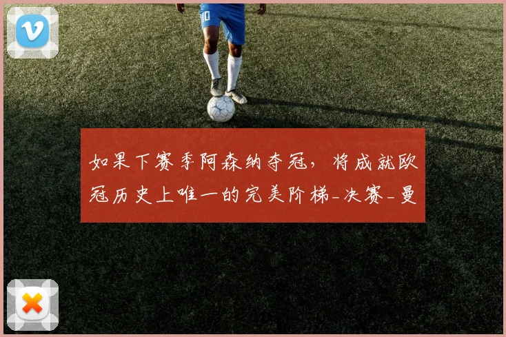 如果下赛季阿森纳夺冠，将成就欧冠历史上唯一的完美阶梯_决赛_曼城_利物浦