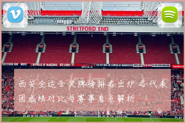 西安全运会奖牌榜排名出炉 各代表团成绩对比与赛事看点解析