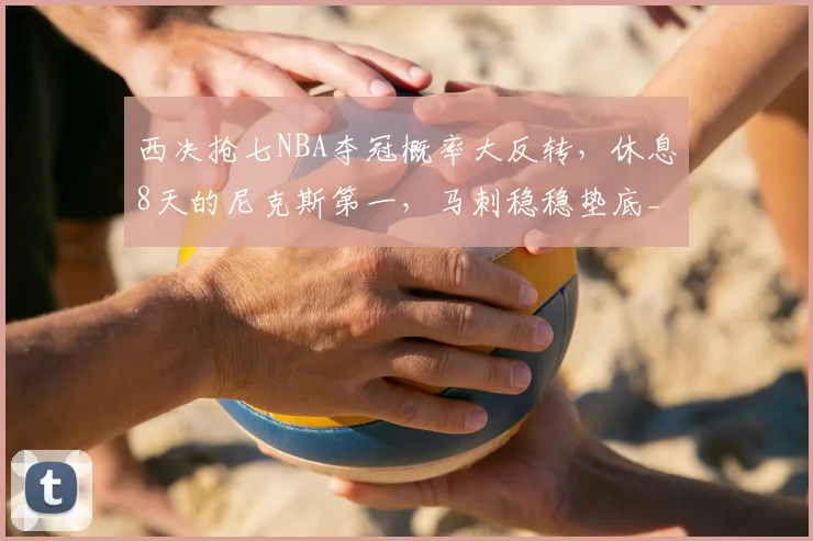 西决抢七NBA夺冠概率大反转，休息8天的尼克斯第一，马刺稳稳垫底_雷霆_比赛_1