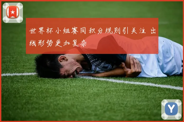 世界杯小组赛同积分规则引关注 出线形势更加复杂