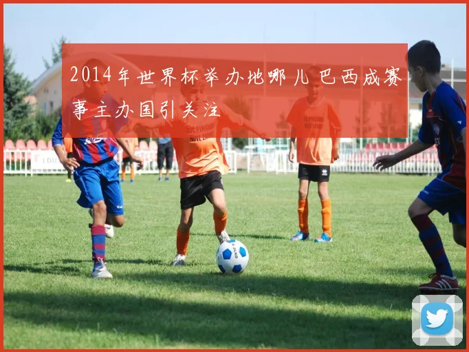 2014年世界杯举办地哪儿 巴西成赛事主办国引关注