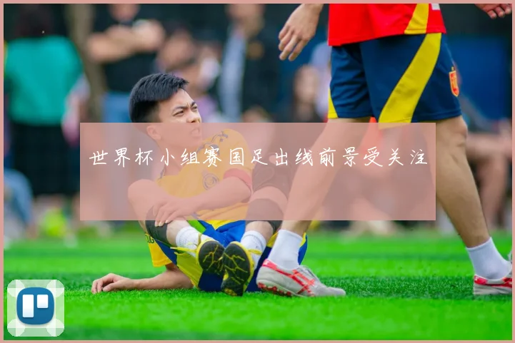 世界杯小组赛国足出线前景受关注