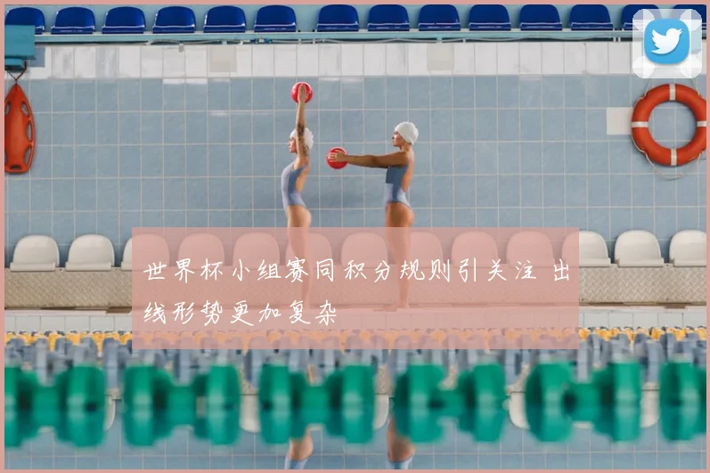 世界杯小组赛同积分规则引关注 出线形势更加复杂