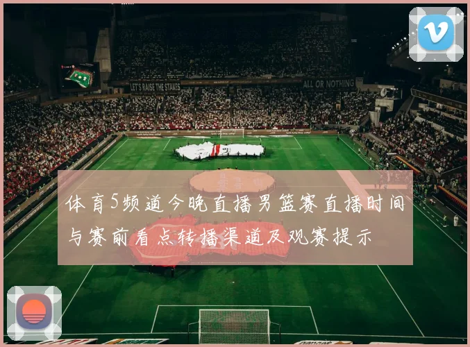 体育5频道今晚直播男篮赛直播时间与赛前看点转播渠道及观赛提示