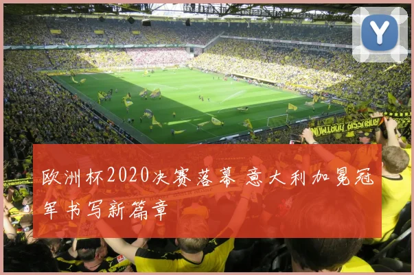 欧洲杯2020决赛落幕 意大利加冕冠军书写新篇章