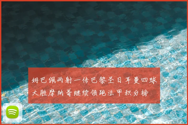 姆巴佩两射一传巴黎圣日耳曼四球大胜摩纳哥继续领跑法甲积分榜